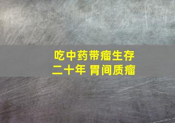 吃中药带瘤生存二十年 胃间质瘤